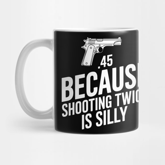 45 Because Shooting Twice Is Silly Marksman Gun Rights by Anticorporati